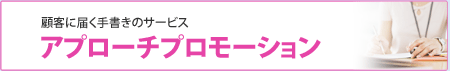 顧客に届く手書きのサービス-アプローチプロモーション
