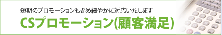 短期のプロモーションもきめ細やかに対応いたします-CSプロモーション