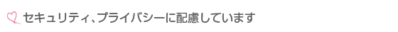 セキュリティ、プライバシーに配慮しています