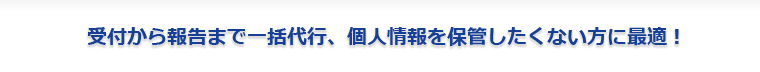 受付から報告まで一括代行、個人情報を保管したくない方に最適